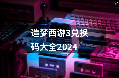 造梦西游3兑换码大全2024-第1张-游戏信息-娜宝网