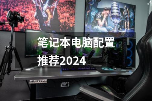 笔记本电脑配置推荐2024-第1张-游戏信息-娜宝网