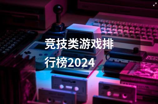 竞技类游戏排行榜2024-第1张-游戏信息-娜宝网