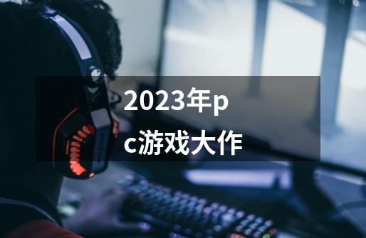 2023年pc游戏大作-第1张-游戏信息-娜宝网